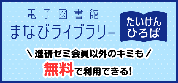 電子図書館まなびライブラリー たいけんひろば 進研ゼミ会員以外のキミも無料で利用できる！