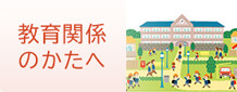 教育関係者のかたへ