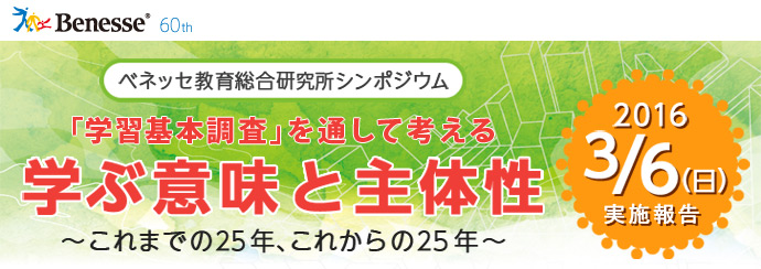 ベネッセ教育総合研究所シンポジウム 「学習基本調査」を通して考える 学ぶ意味と主体性 ～これまでの25年、これからの25年～