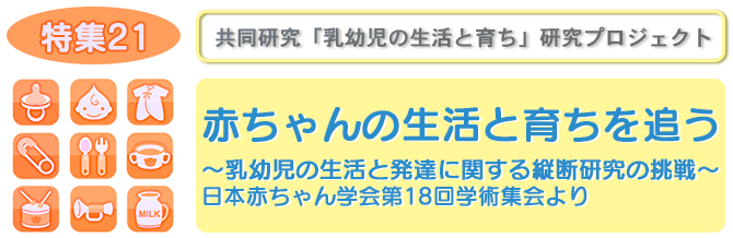 【特集21】赤ちゃんの生活と育ちを追う〜乳幼児の生活と発達に関する縦断研究の挑戦〜日本赤ちゃん学会第18回学術集会より
