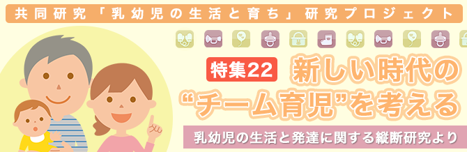 【特集22】新しい時代のチーム育児を考える～乳幼児の生活と発達に関する縦断研究より～
