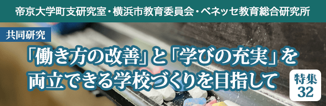 【特集32】帝京大学町支研究室・横浜市教育委員会・ベネッセ教育総合研究所 共同研究：「働き方の改善」と「学びの充実」を両立できる学校づくりを目指して
