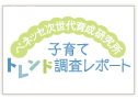 ベネッセ次世代育成研究所　子育てトレンド調査レポート