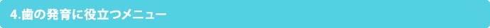 4.歯の発育に役立つメニュー