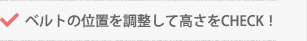 ベルトの位置を調整して高さをCHECK！
