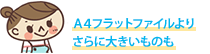 A4フラットファイルよりさらに大きいものも