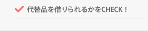 代替品を借りられるかをCHECK!