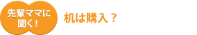 先輩ママに聞く！机は購入？