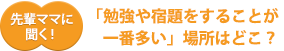 先輩ママに聞く！「勉強や宿題をすることが一番多い」場所はどこ？