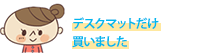 デスクマットだけ買いましたも