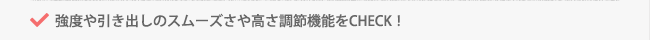 強度や引き出しのスムーズさや高さ調節機能をCHECK！
