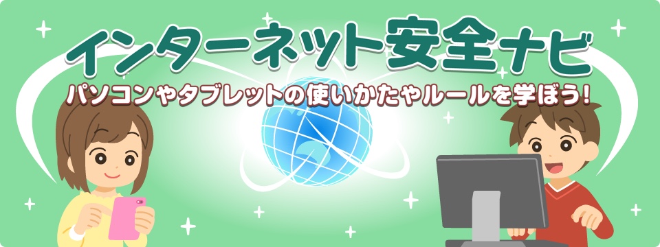 インターネット安全ナビ　パソコンやタブレットの使いかたやルールを学ぼう！