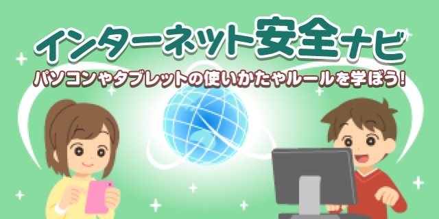 インターネット安全ナビ　パソコンやタブレットの使いかたやルールを学ぼう！