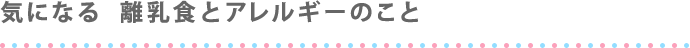 気になる  離乳食とアレルギーのこと