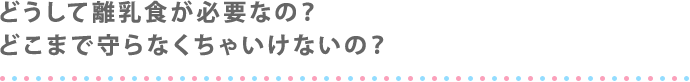 どうして離乳食が必要なの？ どこまで守らなくちゃいけないの？