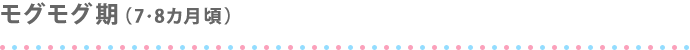 モグモグ期（7・8ヵ月ごろ）