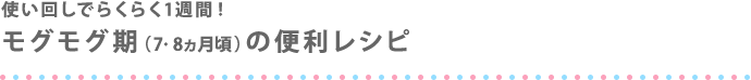 使い回しでらくらく1週間！ モグモグ期（7・8ヵ月頃）の便利レシピ
