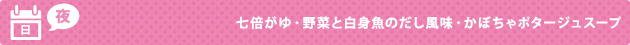 日（夜） 七倍がゆ・野菜と白身魚のだし風味・かぼちゃポタージュスープ