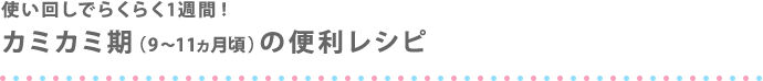 使い回しでらくらく1週間！ カミカミ期（9～11ヵ月頃）の便利レシピ