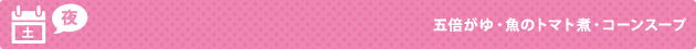 土（夜） 五倍がゆ・魚のトマト煮・コーンスープ