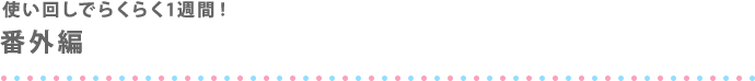 使い回しでらくらく1週間！番外編