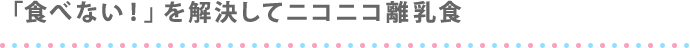 「食べない！」を解決してニコニコ離乳食
