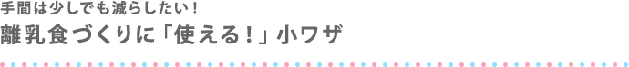 手間は少しでも減らしたい！離乳食づくりに「使える！」小ワザ