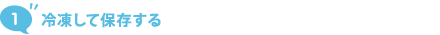 1. 冷凍して保存する