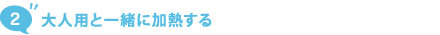 2. 大人用と一緒に加熱する