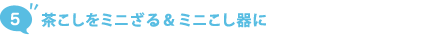 5. 茶こしをミニざる＆ミニこし器に