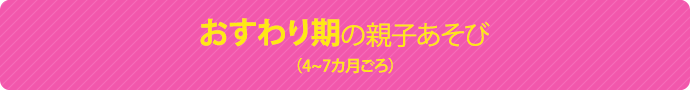 おすわり期の親子あそび（4~7ヵ月ごろ）