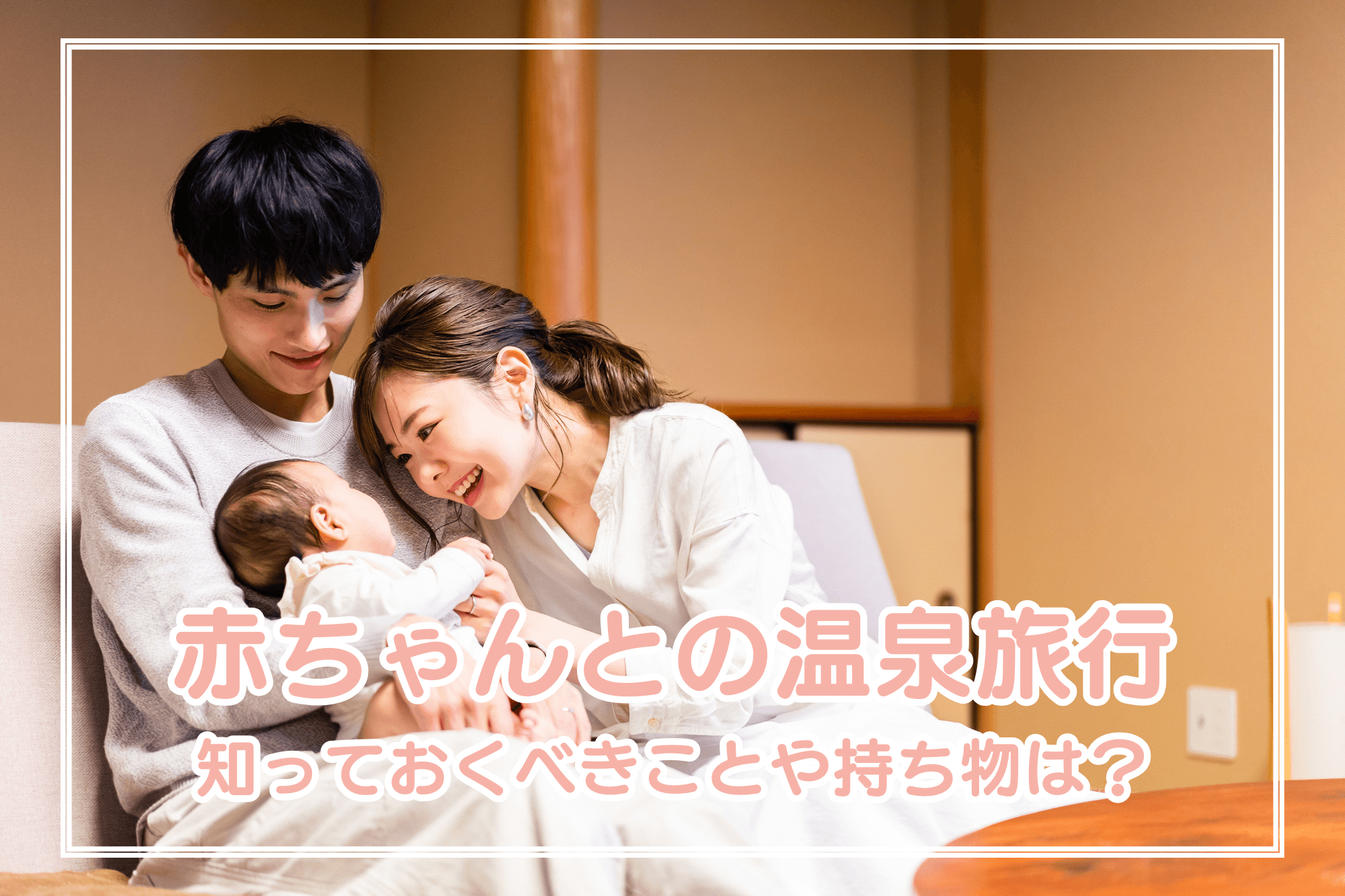 赤ちゃんとの温泉旅行！安心して楽しむために知っておくべきことや持ち物は？