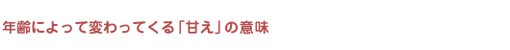年齢によって変わってくる「甘え」の意味