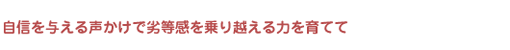 自身を与える声かけで劣等感を乗り越える力を育てて