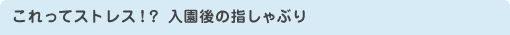 これってストレス!?　入園後の指しゃぶり