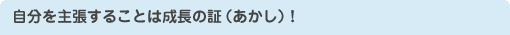自分を主張することは成長の証（あかし）！