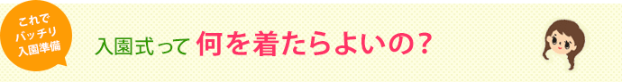 これでバッチリ入園準備　入園式って何を着たらよいの？