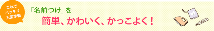 これでバッチリ入園準備　「名前つけ」を簡単、かわいく、かっこよく！
