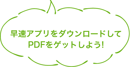 早速アプリをダウンロードして
    PDFをゲットしよう!