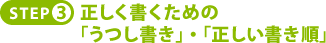 ＳＴＥＰ３． 正しく書くための「うつし書き」・「正しい書き順」