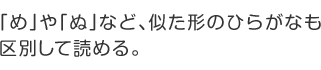 「め」や「ぬ」など、似た形のひらがなも区別して読める。
