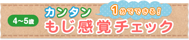 1分でできる！カンタン もじ感覚チェック 4～5歳