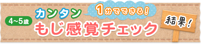 1分でできる！カンタン もじ感覚チェック 4～5歳 結果！