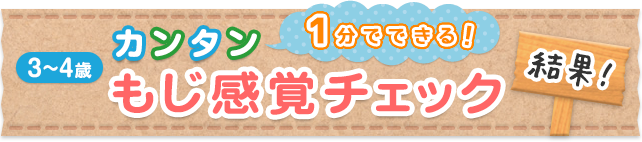 1分でできる！カンタン もじ感覚チェック 3～4歳 結果！