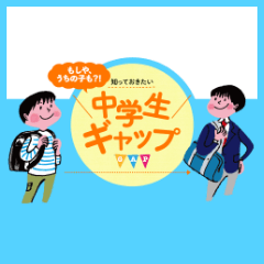 もしや、うちの子も！？ 知っておきたい中学生ギャップ