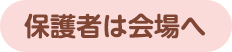 保護者は会場へ