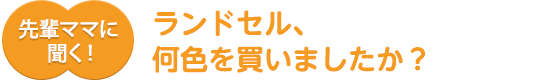 先輩ママに聞く!ランドセル、何色を買いましたか??
