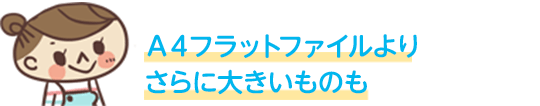 A4フラットファイルよりさらに大きいものも