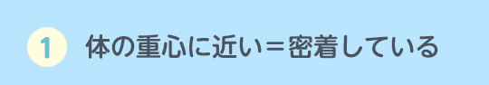 1.体の重心に近い=密着している