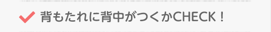 背もたれに背中がつくかCHECK！